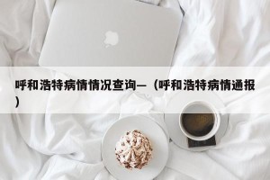 呼和浩特病情情况查询—（呼和浩特病情通报）