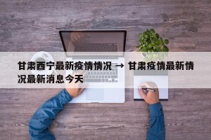 甘肃西宁最新疫情情况 → 甘肃疫情最新情况最新消息今天
