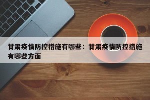 甘肃疫情防控措施有哪些：甘肃疫情防控措施有哪些方面