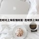 【昆明对上海疫情政策·昆明到上海隔离】