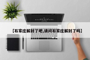【石家庄解封了吧,请问石家庄解封了吗】