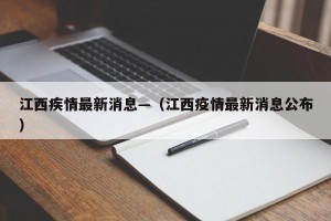 江西疾情最新消息—（江西疫情最新消息公布）