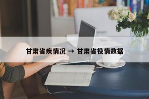 甘肃省疾情况 → 甘肃省役情数据