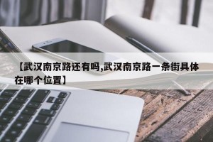 【武汉南京路还有吗,武汉南京路一条街具体在哪个位置】