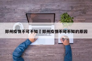 郑州疫情不可不知›郑州疫情不可不知的原因