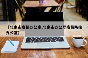 【北京市疫情办公室,北京市办公厅疫情防控办公室】