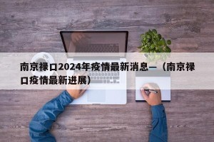南京禄口2024年疫情最新消息—（南京禄口疫情最新进展）