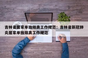吉林省居家单独隔离工作规范：吉林省新冠肺炎居家单独隔离工作规范