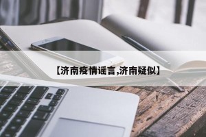 【济南疫情谣言,济南疑似】
