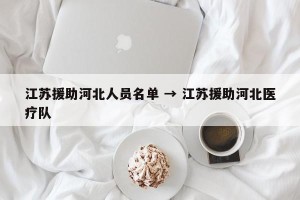 江苏援助河北人员名单 → 江苏援助河北医疗队