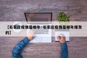 【石家庄疫情是哪年·石家庄疫情是哪年爆发的】