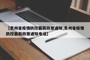 【贵州省疫情防控最新政策通知,贵州省疫情防控最新政策通知电话】