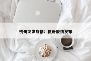 杭州突发疫情：杭卅疫情发布