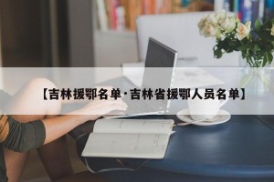 【吉林援鄂名单·吉林省援鄂人员名单】