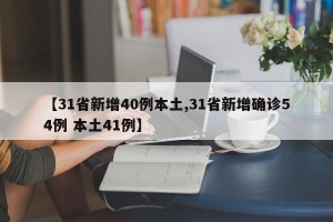 【31省新增40例本土,31省新增确诊54例 本土41例】