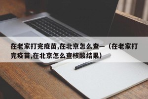 在老家打完疫苗,在北京怎么查—（在老家打完疫苗,在北京怎么查核酸结果）