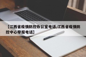 【江西省疫情防控办公室电话,江西省疫情防控中心举报电话】