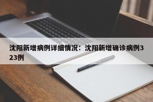 沈阳新增病例详细情况：沈阳新增确诊病例323例