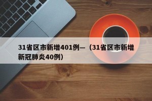 31省区市新增401例—（31省区市新增新冠肺炎40例）