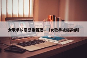 女歌手故意感染新冠—（女歌手被爆染病）