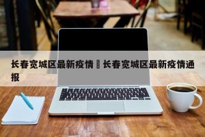 长春宽城区最新疫情›长春宽城区最新疫情通报