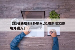 【31省新增8境外输入,31省新增32例境外输入】