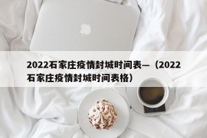 2022石家庄疫情封城时间表—（2022石家庄疫情封城时间表格）