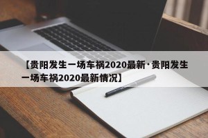 【贵阳发生一场车祸2020最新·贵阳发生一场车祸2020最新情况】