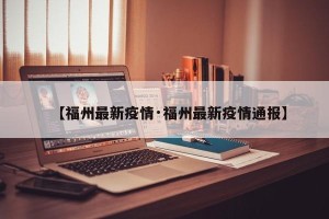 【福州最新疫情·福州最新疫情通报】