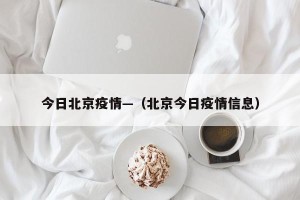 今日北京疫情—（北京今日疫情信息）