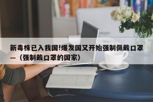 新毒株已入我国!爆发国又开始强制佩戴口罩—（强制戴口罩的国家）