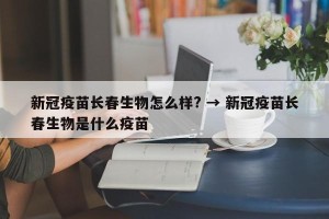 新冠疫苗长春生物怎么样? → 新冠疫苗长春生物是什么疫苗