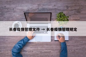 长春疫情管理文件 → 长春疫情管理规定