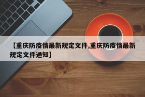 【重庆防疫情最新规定文件,重庆防疫情最新规定文件通知】