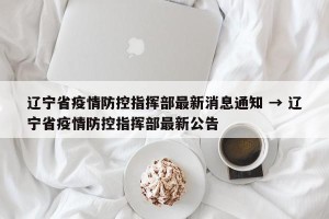 辽宁省疫情防控指挥部最新消息通知 → 辽宁省疫情防控指挥部最新公告