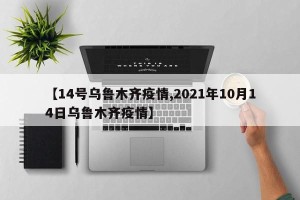 【14号乌鲁木齐疫情,2021年10月14日乌鲁木齐疫情】