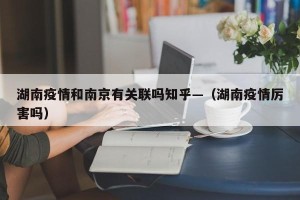 湖南疫情和南京有关联吗知乎—（湖南疫情厉害吗）
