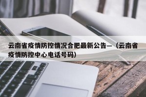 云南省疫情防控情况合肥最新公告—（云南省疫情防控中心电话号码）