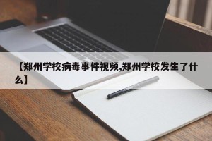 【郑州学校病毒事件视频,郑州学校发生了什么】
