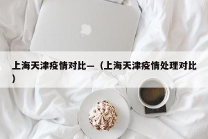 上海天津疫情对比—（上海天津疫情处理对比）