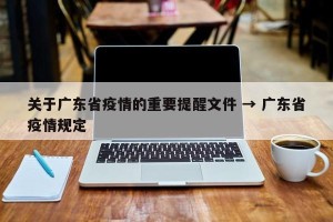 关于广东省疫情的重要提醒文件 → 广东省疫情规定
