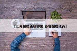 【江苏援助新疆哪里,各省援助江苏】
