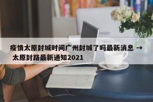 疫情太原封城时间广州封城了吗最新消息 → 太原封路最新通知2021