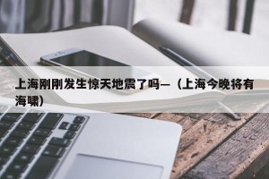 上海刚刚发生惊天地震了吗—（上海今晚将有海啸）