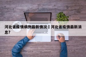 河北省疫情病例最新情况›河北省疫情最新消息?
