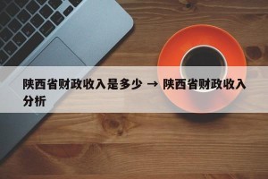 陕西省财政收入是多少 → 陕西省财政收入分析