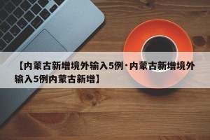 【内蒙古新增境外输入5例·内蒙古新增境外输入5例内蒙古新增】