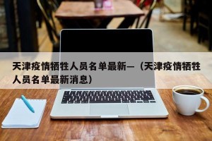 天津疫情牺牲人员名单最新—（天津疫情牺牲人员名单最新消息）