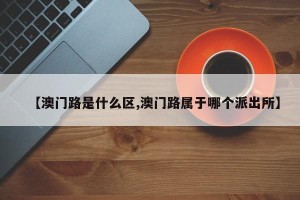 【澳门路是什么区,澳门路属于哪个派出所】