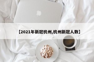 【2021年新冠杭州,杭州新冠人数】